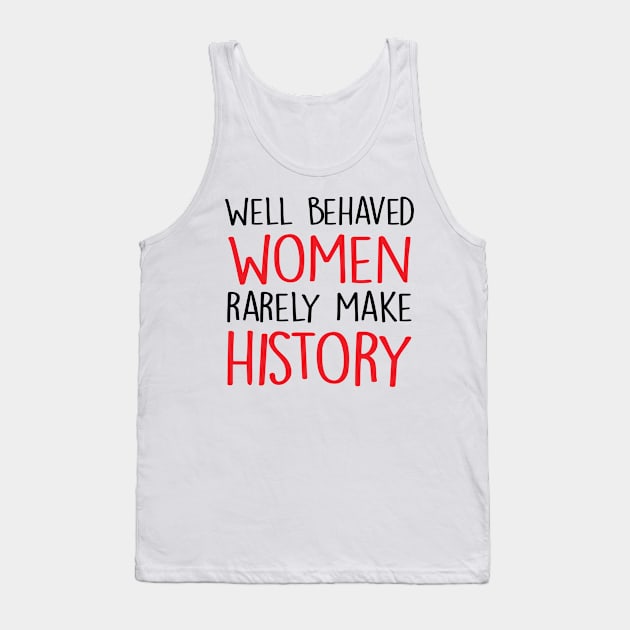 Well Behaved Women Rarely Make History Tank Top by hothippo